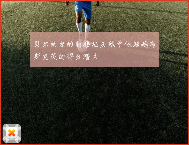 贝尔纳尔的前腰经历赋予他超越布斯克茨的得分潜力