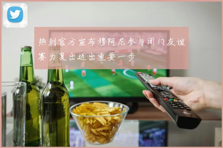 热刺官方宣布穆阿尼参与闭门友谊赛为复出迈出重要一步