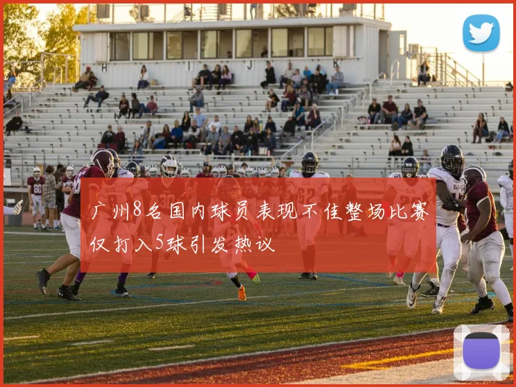 广州8名国内球员表现不佳整场比赛仅打入5球引发热议