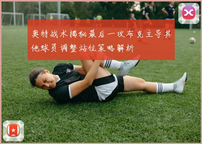 奥特战术揭秘最后一攻布克主导其他球员调整站位策略解析