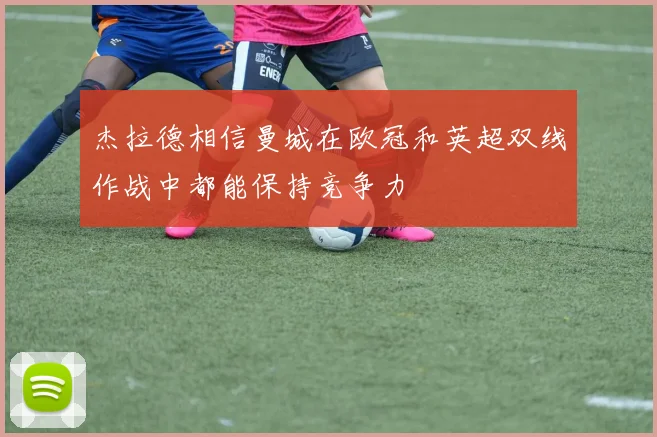 杰拉德相信曼城在欧冠和英超双线作战中都能保持竞争力