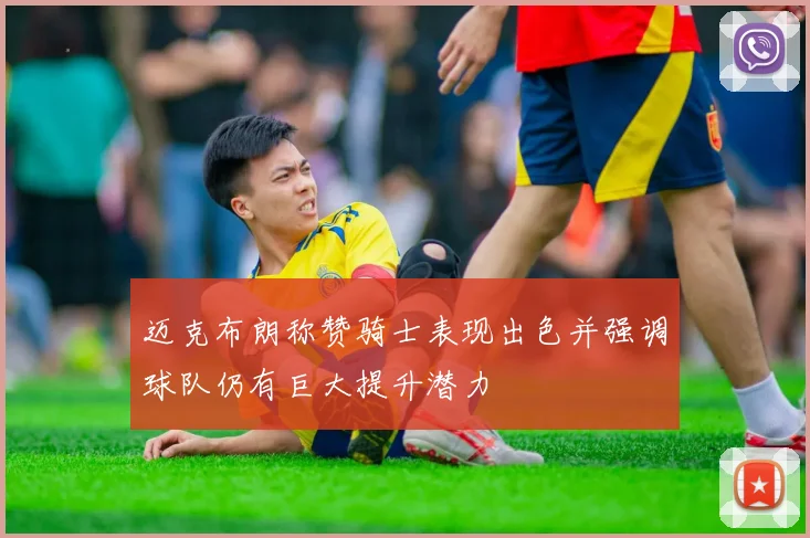 迈克布朗称赞骑士表现出色并强调球队仍有巨大提升潜力