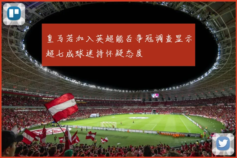 皇马若加入英超能否争冠调查显示超七成球迷持怀疑态度