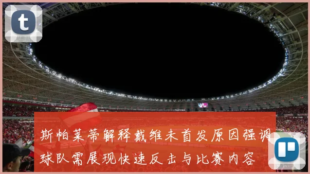 斯帕莱蒂解释戴维未首发原因强调球队需展现快速反击与比赛内容