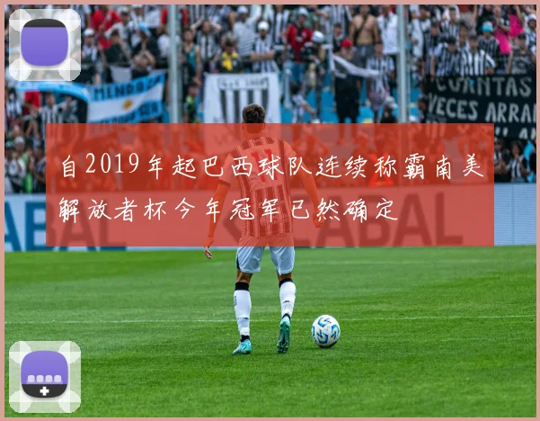 自2019年起巴西球队连续称霸南美解放者杯今年冠军已然确定