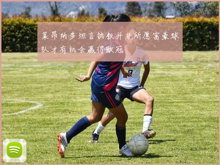 莱昂纳多坦言执教并非所愿富豪球队才有机会赢得欧冠