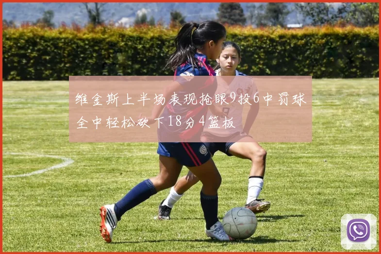 维金斯上半场表现抢眼9投6中罚球全中轻松砍下18分4篮板